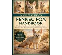 FENNEC FOX HANDBOOK: Fennec Fox Handbook: The Complete Expert Guide to Desert Fox Care, Training, Diet, Housing, and Ethical Ownership Success