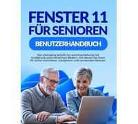 FENSTER 11 FÜR SENIOREN BENUTZERHANDBUCH: Die ultimative Schritt-für-SchrittAnleitung mit Großdruck und hilfreichen Bildern, mit denen Sie Ihren PC sicher einrichten, navigieren und verwenden können
