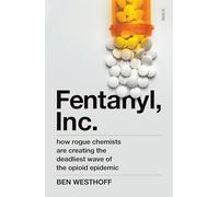 Fentanyl, Inc. : how rogue chemists are creating the deadliest wave of the opioid epidemic