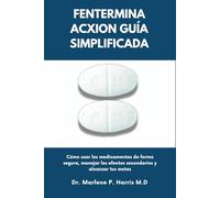 FENTERMINA ACXION GUÍA SIMPLIFICADA: Cómo usar los medicamentos de forma segura, manejar los efectos secundarios y alcanzar tus metas