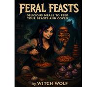 Feral Feasts: Delicious Meals To Feed Your Beasts and Coven