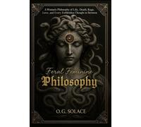 Feral Feminine Philosophy: A Woman’s Philosophy of Life, Death, Rage, Love, and Every Forbidden Thought in Between