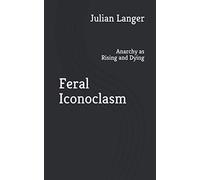 Feral Iconoclasm: Anarchy as Rising and Dying