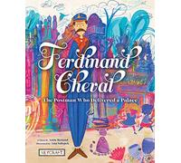 Ferdinand Cheval: The Postman Who Delivered a Palace: The Postman Who Delivered a Palace