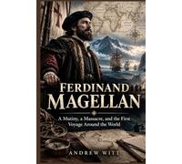 Ferdinand Magellan: A Mutiny, a Massacre, and the First Voyage Around the World