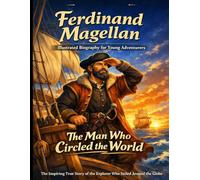 Ferdinand Magellan Illustrated Biography for Young Adventurers: The Inspiring True Story of the Explorer Who Led the First Voyage Around the Entire Globe and Changed History Forever.
