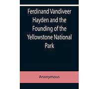 Ferdinand Vandiveer Hayden and the Founding of the Yellowstone National Park