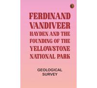 Ferdinand Vandiveer Hayden and the Founding of the Yellowstone National Park