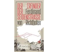 Ferdinand von Richthofen. Der Erfinder der Seidenstraße