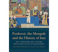 Ferdowsi, the Mongols and the History of Iran: Art, Literature and Culture from Early Islam to Qajar Persia: 45 (International Library of Iranian Studies)