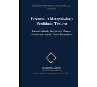 Ferenczi: A Metapsicologia Perdida do Trauma: Reconstrução dos Fragmentos Clínicos e Teóricos do Pai do Trauma Psicanalítico (As Obras Inacabadas da Psicanálise)