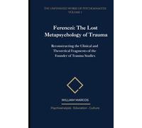 Ferenczi: The Lost Metapsychology of Trauma: Reconstructing the Clinical and Theoretical Fragments of the Founder of Trauma Studies (The Unfinished Works of Psychoanalysis)