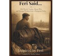 Feri said...: Old-World Truths, Sharp Wit, and Strange Wisdom from a Hungarian Father