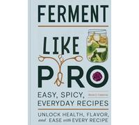 FERMENT LIKE A PRO: Easy, Spicy, Everyday Recipes: Unlock Health, Flavor, and Ease with Every Recipe
