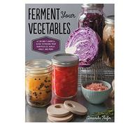 Ferment Your Vegetables: A Fun and Flavorful Guide to Making Your Own Pickles, Kimchi, Kraut, and More