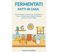 FERMENTATI FATTI IN CASA: Ricette Semplici e Gustose per Fermentare in casa e in modo Sicuro ,Bevande, Latticini e Lievito Madre (FATTO IN CASA CON AMORE)