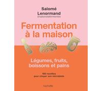 Fermentation à la maison: Légumes, fruits, boissons et pains - 100 recettes pour choyer son microbiote