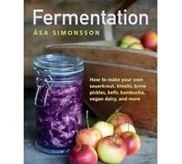 Fermentation: How to make your own sauerkraut, kimchi, brine pickles, kefir, kombucha, vegan dairy, and more