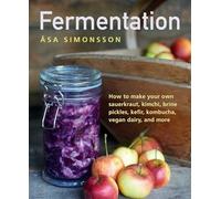Fermentation: How to make your own sauerkraut, kimchi, brine pickles, kefir, kombucha, vegan dairy, and more
