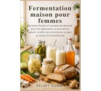 Fermentation maison pour femmes: Recettes faciles et conseils de sécurité pour les débutants concernant le yaourt, le kéfir, les cornichons, le pain au levain et le kombucha