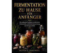 FERMENTATION ZU HAUSE FÜR ANFÄNGER: Ein praktischer Leitfaden zu kultivierten Lebensmitteln, natürlicher Konservierung und Darmgesundheit