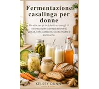 Fermentazione casalinga per donne: Ricette per principianti e consigli di sicurezza per la preparazione di yogurt, kefir, sottaceti, lievito madre e kombucha.