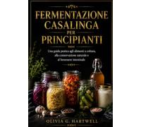 FERMENTAZIONE CASALINGA PER PRINCIPIANTI: Una guida pratica agli alimenti a coltura, alla conservazione naturale e al benessere intestinale