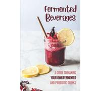 Fermented Beverages: A Guide To Making Your Own Fermented And Probiotic Drinks: Lose Weight