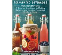 Fermented Beverages for Beginners: A Step-by-Step Guide to Making Delicious and Healthy Fermented Drinks at Home