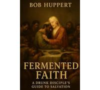 Fermented Faith: A Drunk Disciple's Guide to Salvation