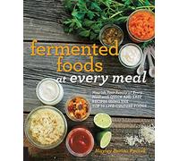 Fermented Foods at Every Meal: Nourish Your Family at Every Meal with Quick and Easy Recipes Using the Top 10 Live-Culture Foods