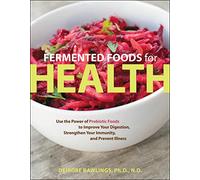Fermented Foods for Health: Use the Power of Probiotic Foods to Improve Your Digestion, Strengthen Your Immunity, and Prevent Illness