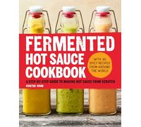 Fermented Hot Sauce Cookbook: A Step-By-Step Guide to Making Hot Sauce from Scratch