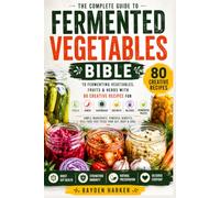 Fermented Vegetables Bible: The Complete Guide to Fermenting Vegetables, Fruits & Herbs with 80 Creative Recipes for Pickles, Kimchi, Sauerkraut, Chutneys, Relishes & Fermented Pastes