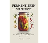 FERMENTIEREN WIE EIN PROFI - Einfache, Würzige, Alltägliche Rezepte: Entdecke Gesundheit, Geschmack und Einfachheit mit jedem Rezept
