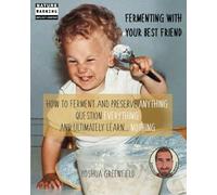 Fermenting Your Best Friend: How to Ferment and Preserve Anything, Question Everything, and Ultimately Learn… Nothing (Conversations With Your Best Friend)