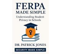 FERPA Made Simple: Understanding Student Privacy in Schools (Security Made Simple)
