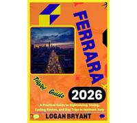 FERRARA TRAVEL GUIDE 2026: A Practical Guide to Sightseeing, Dining, Cycling Routes, and Day Trips in Northern Italy