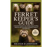 FERRET KEEPER’S GUIDE: A Practical Manual to Care, Habitat Setup, Feeding, Behavior, and Ownership Handbook for Beginners and Enthusiasts