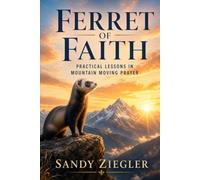 Ferret of Faith: Practical Lessons in Mountain Moving Prayer