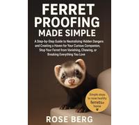 FERRET PROOFING MADE SIMPLE: A Step-by-Step Guide to Neutralizing Hidden Dangers and Creating a Haven for Your Curious Companion, Stop Your Ferret ... Chewing, or Breaking Everything You Love.