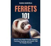 Ferrets 101: Ferret Care Made Simple: Feeding, Training, Housing, and Health Tips for Happy Ferrets