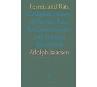 Ferrets and Rats: Complete History of Ferrets, Rats; Rat Extermination and Practical Hand-Book