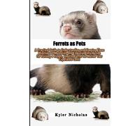 Ferrets as Pets: A Practical Guide to Understanding and Keeping These Mischievous Mustelids and Essential Information for Raising a Happy, Healthy Ferret No Matter Your Experience Level