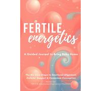 Fertile Energetics Journal: Six Core Steps to Emotional Alignment, Cellular Support & Conscious Conception