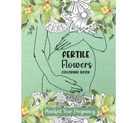 Fertile Flowers Coloring Book: 50 Fertility Positive Affirmations to Inspire and Empower You When You Are Trying to Conceive