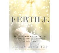 Fertile: Prepare Your Body, Mind, and Spirit for Conception and Pregnancy to Create a Conscious Child