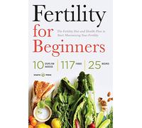 Fertility for Beginners: The Fertility Diet and Health Plan to Start Maximizing Your Fertility