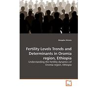 Fertility Levels Trends and Determinants in Oromia region, Ethiopia: Understanding the Fertility dynamics of Oromia region, Ethiopia