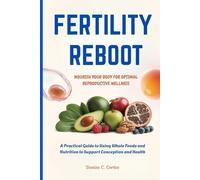 FERTILITY REBOOT NOURISH YOUR BODY FOR OPTIMAL REPRODUCTIVE WELLNESS: A Practical Guide to Using Whole Foods and Nutrition to Support Conception and Health